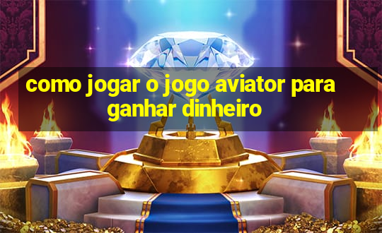 como jogar o jogo aviator para ganhar dinheiro