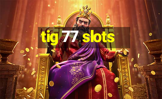 tig 77 slots