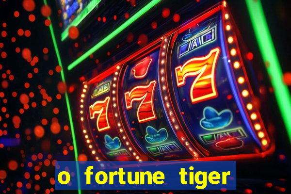 o fortune tiger paga mesmo