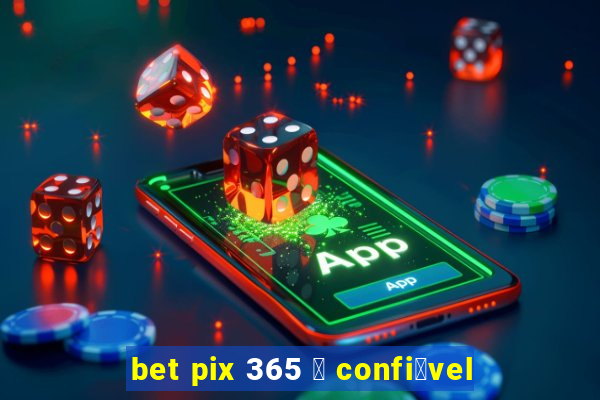 bet pix 365 茅 confi谩vel