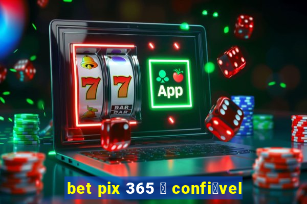 bet pix 365 茅 confi谩vel