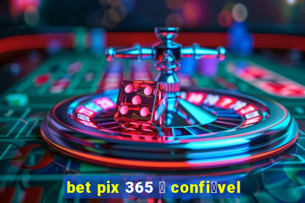 bet pix 365 茅 confi谩vel