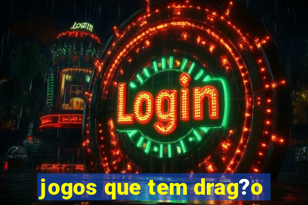 jogos que tem drag?o