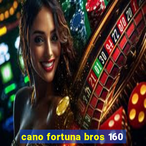 cano fortuna bros 160