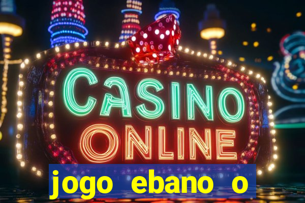 jogo ebano o regresso do rei