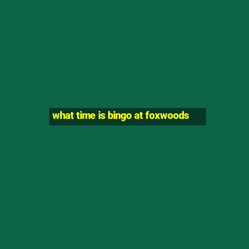 what time is bingo at foxwoods