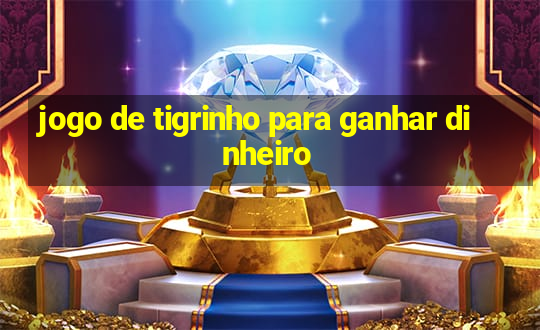 jogo de tigrinho para ganhar dinheiro