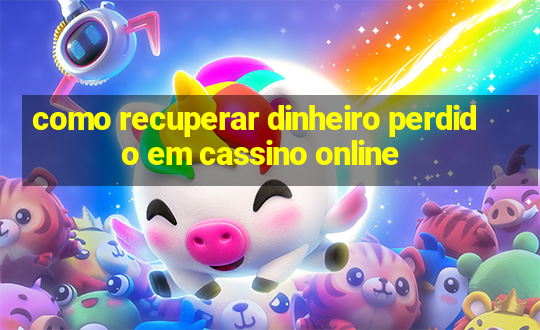 como recuperar dinheiro perdido em cassino online