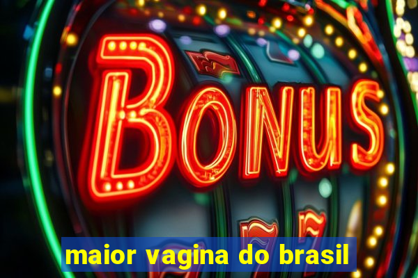 maior vagina do brasil