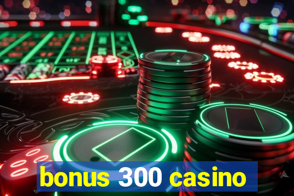 bonus 300 casino