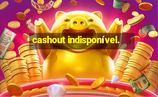 cashout indisponível.