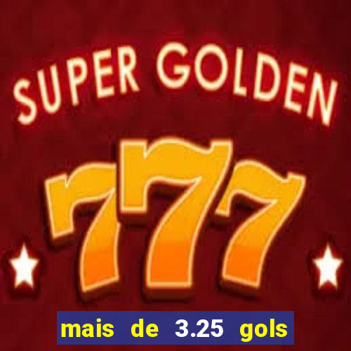 mais de 3.25 gols o que significa