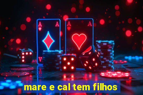 mare e cal tem filhos