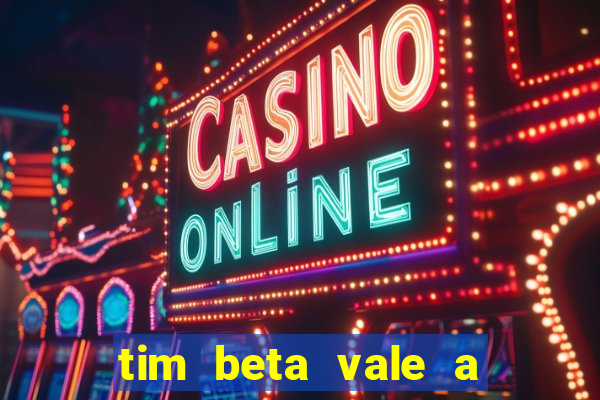 tim beta vale a pena 2024