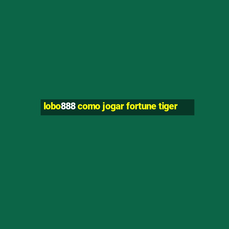 lobo888 como jogar fortune tiger