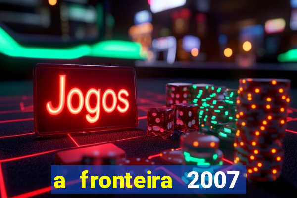 a fronteira 2007 filme completo download