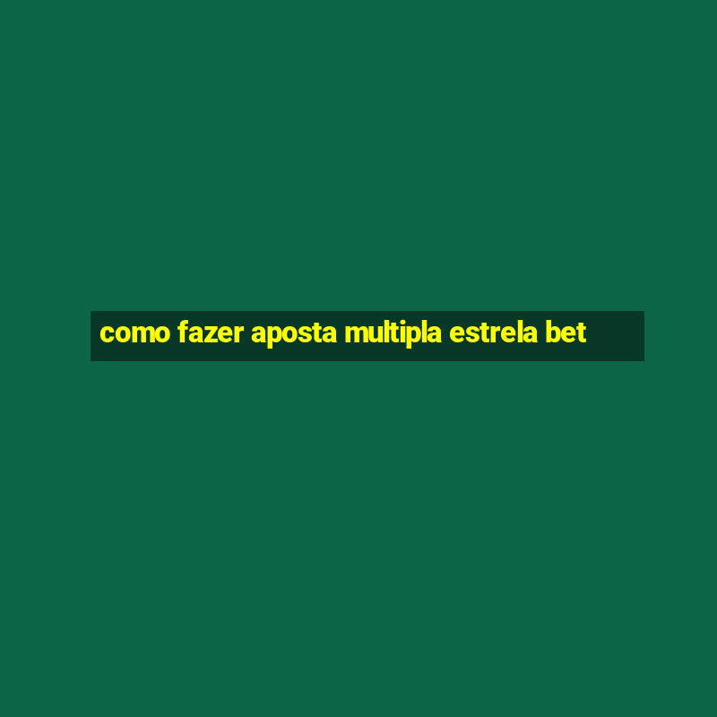 como fazer aposta multipla estrela bet