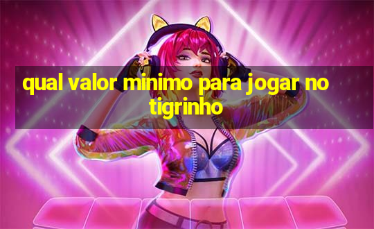 qual valor minimo para jogar no tigrinho