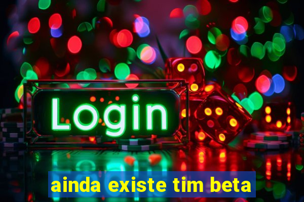 ainda existe tim beta