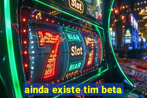 ainda existe tim beta