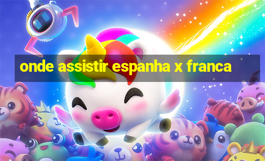 onde assistir espanha x franca