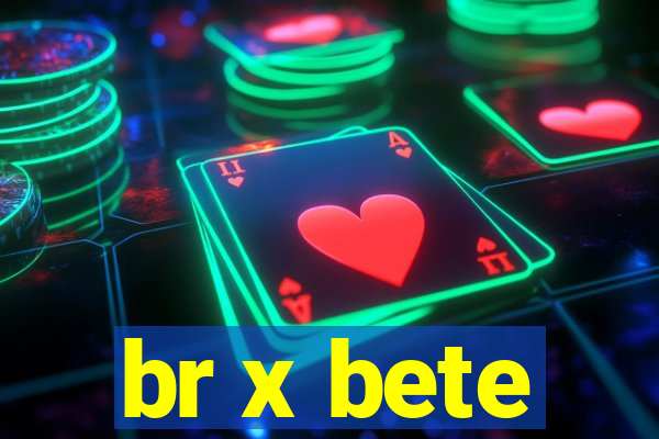 br x bete