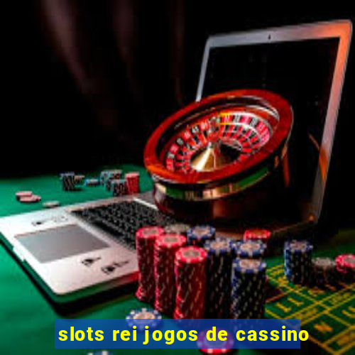 slots rei jogos de cassino