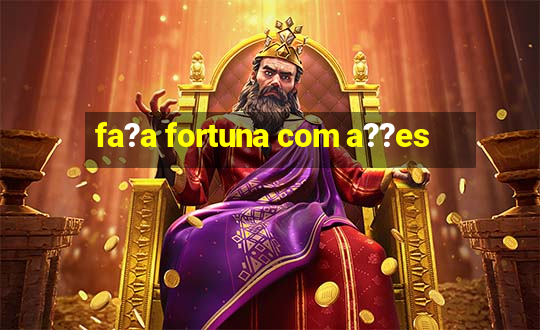 fa?a fortuna com a??es