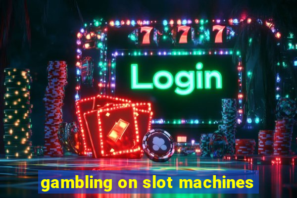 gambling on slot machines