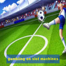 gambling on slot machines