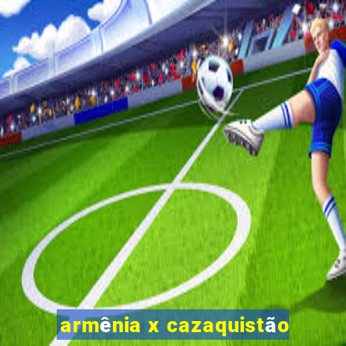 armênia x cazaquistão