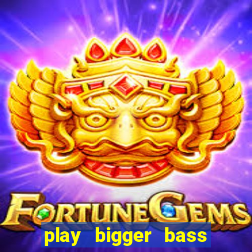 play bigger bass bonanza slots