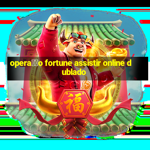 opera莽茫o fortune assistir online dublado