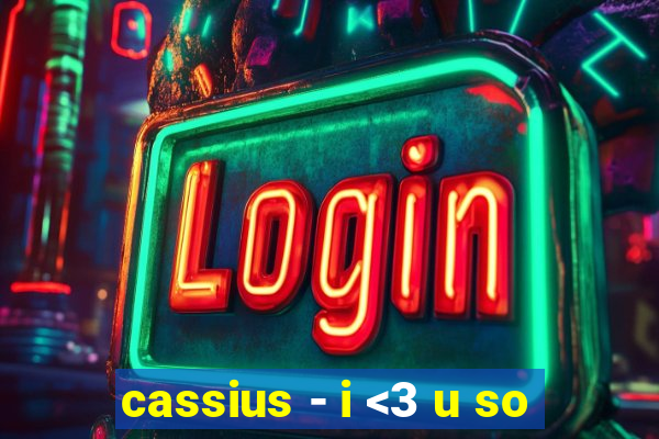 cassius - i <3 u so