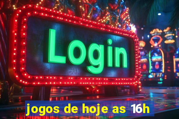 jogos de hoje as 16h