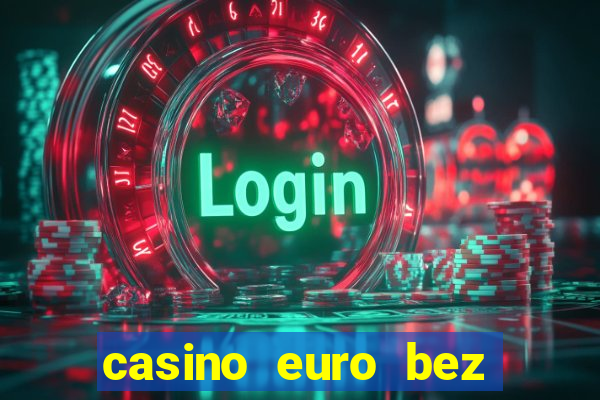 casino euro bez depozytu za sam? rejestracj?