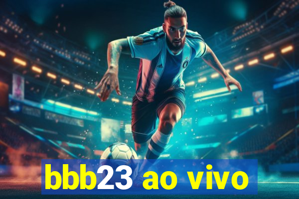 bbb23 ao vivo