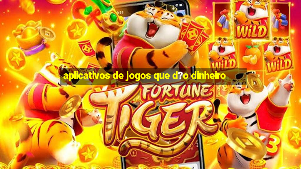 aplicativos de jogos que d?o dinheiro