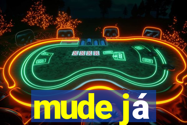 mude já