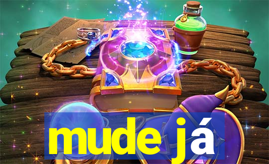 mude já