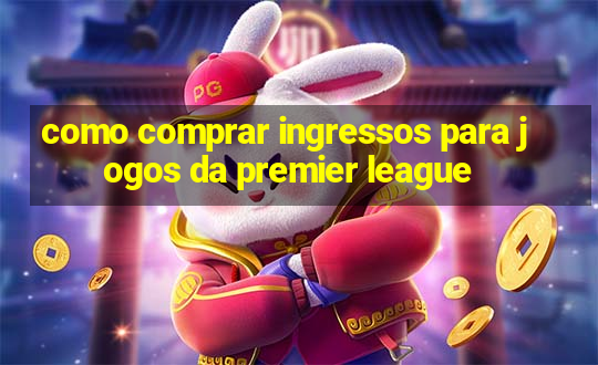 como comprar ingressos para jogos da premier league