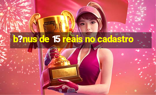 b?nus de 15 reais no cadastro