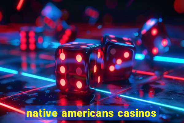 native americans casinos