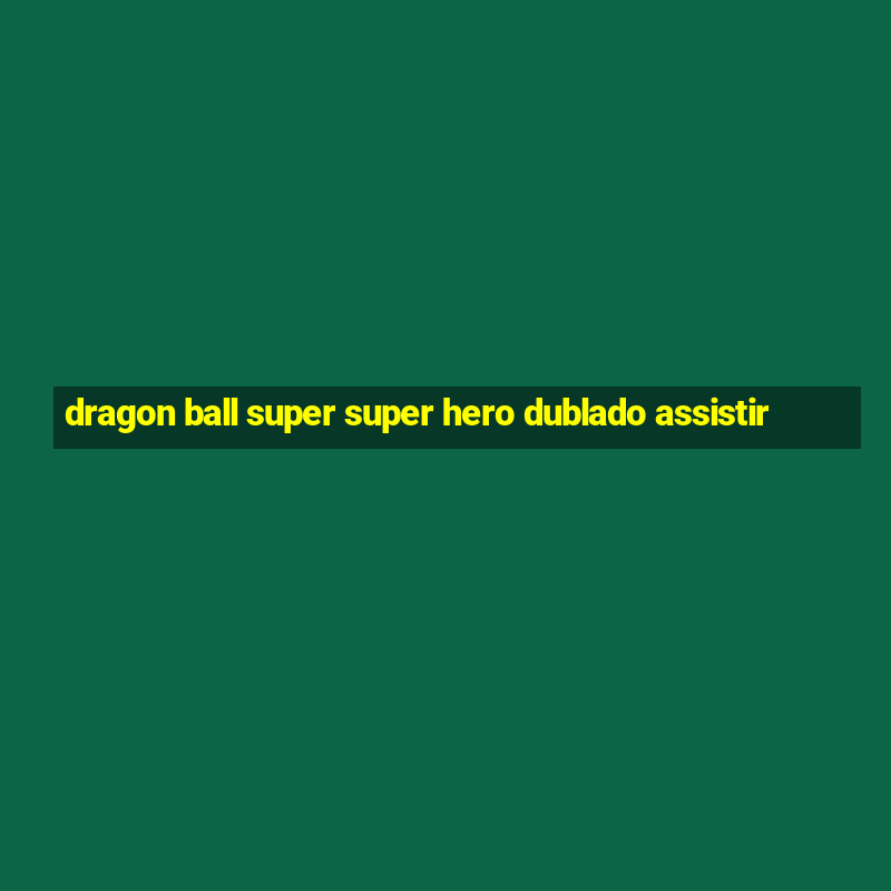 dragon ball super super hero dublado assistir