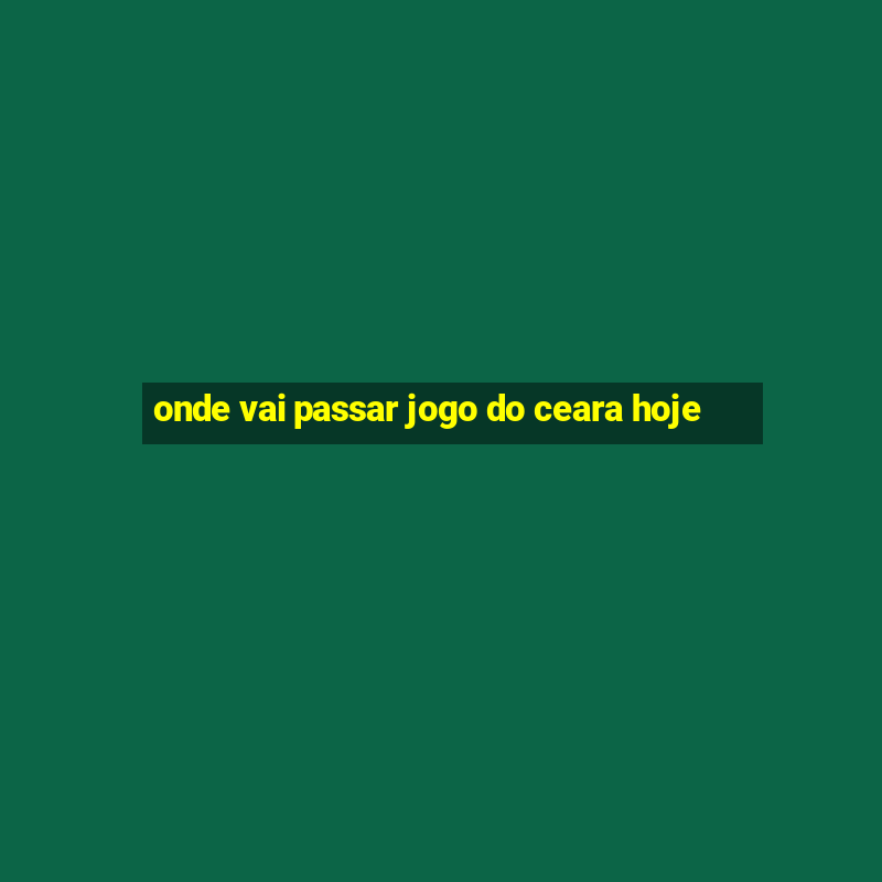 onde vai passar jogo do ceara hoje