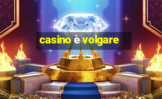 casino è volgare