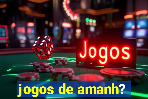 jogos de amanh?