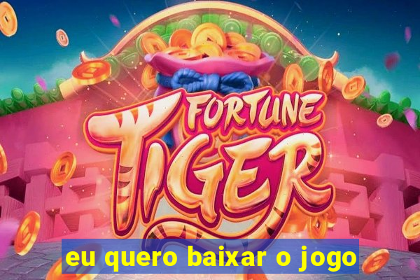 eu quero baixar o jogo