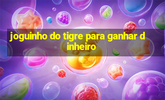 joguinho do tigre para ganhar dinheiro