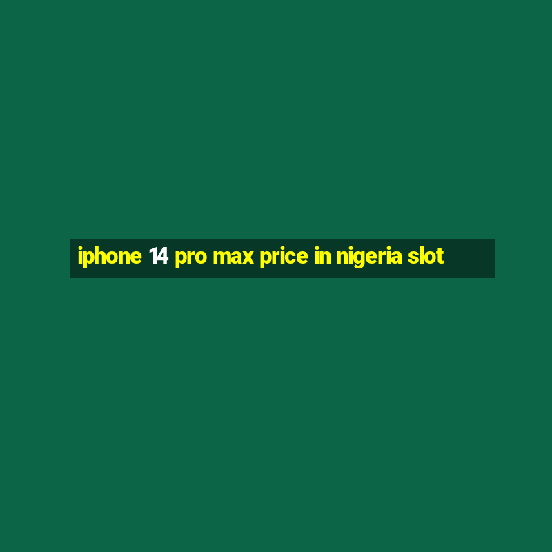 iphone 14 pro max price in nigeria slot